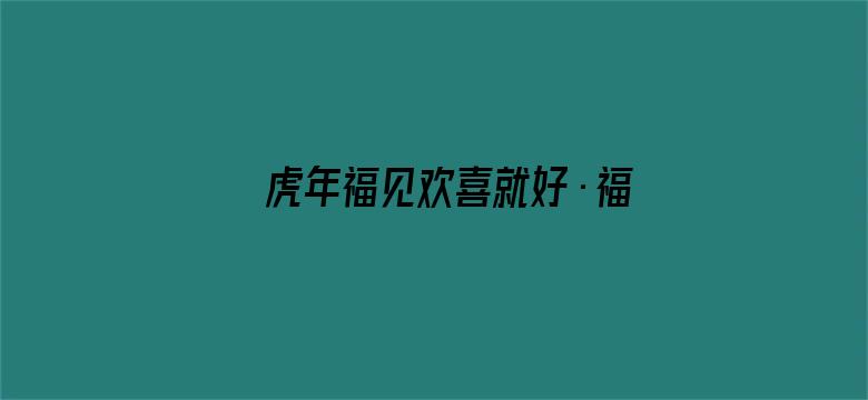 虎年福见欢喜就好·福建新春欢喜夜 2022